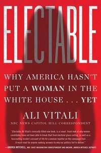 Ali Vitali - Electable - Why America Hasn't Put a Woman in the White House . . . Yet.