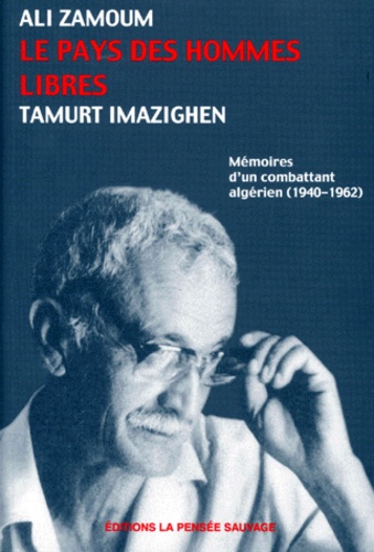 Ali Zamoum - Le Pays Des Hommes Libres (Tamurt Imazighen). Memoires D'Un Combattant Algerien (1940-1962).
