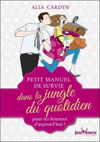 Alia Cardyn - Petit manuel de survie dans la jungle du quotidien pour les femmes d'aujourd'hui !.