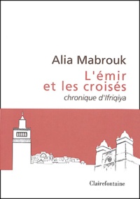 Alia Mabrouk - L'émir et les croisés - Chronique d'Ifriqiya.