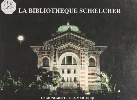La Bibliothèque Schoelcher, 1884-1893 : œuvre de Pierre-Henry Picq, 1833-1911, un monument de la Martinique, un exemple d'architecture métallique