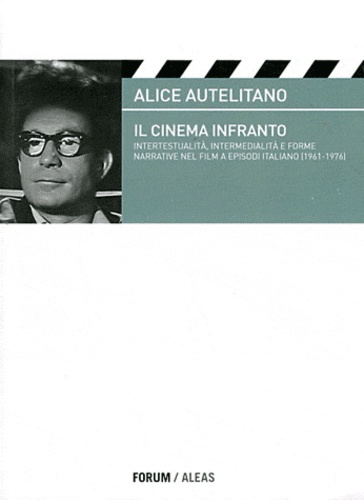 Alice Autelitano - Il cinema infranto - Intertestualità, intermedialità e forme narrative nel film a episodi italiano (1961-1976).