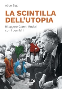 Alice Bigli - La scintilla dell'utopia - Rileggere Gianni Rodari con i bambini.