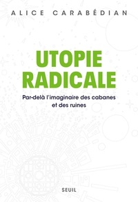 Alice Carabédian - Utopie radicale - Par-delà l'imaginaire des cabanes et des ruines.