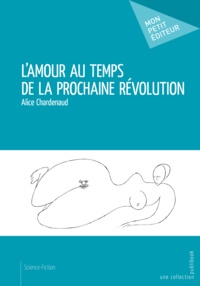 Alice Chardenaud - L'amour au temps de la prochaine révolution.
