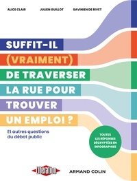 Alice Clair et Julien Guillot - Suffit-il (vraiment) de traverser la rue pour trouver un emploi ? - Et autres questions du débat public. Toutes les réponses décryptées en infographies.