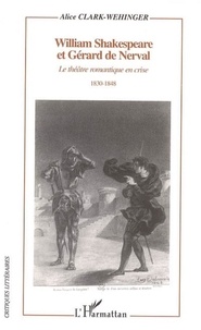 Alice Clark-Wehinger - William Shakespeare et Gérard de Nerval : le théatre romantique en crise : 1830-1848.