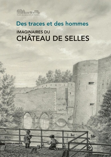 Imaginaires du château de Selles. Des traces et des hommes