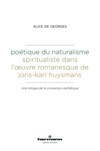 Alice de Georges - Poétique du naturalisme spiritualiste dans l'oeuvre romanesque de Joris-Karl Huysmans - Une trilogie de la conversion esthétique.