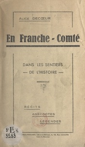 Alice Decœur - En Franche-Comté - Dans les sentiers de l'Histoire. Récits, anecdotes, légendes.