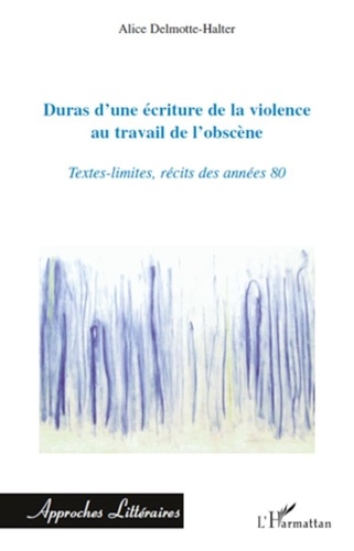 Alice Delmotte-Halter - Duras d'une écriture de la violence au travail de l'obscène - Textes-limites, récits des années 80.