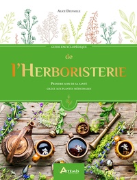 Alice Delvaille - Guide encyclopédique de l'Herboristerie - Prendre soin de sa santé grâce aux plantes médicinales.