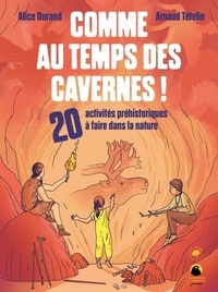 Alice Durand et Arnaud Tételin - Comme au temps des cavernes ! - 20 activités préhistoriques à faire dans la nature.