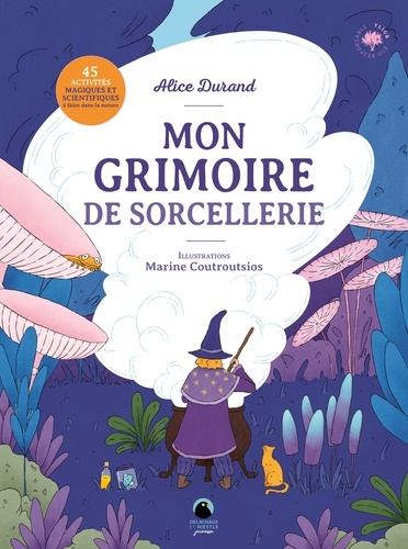 Mon grimoire de sorcellerie. 45 activités magiques et scientifiques à faire dans la nature