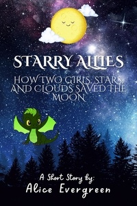 Alice Evergreen - Starry Allies: How Two Girls, Stars, and Clouds Saved the Moon.