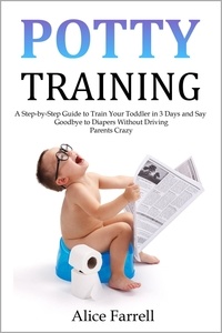 Téléchargements ebook Mobi Potty Training: A Step-by-Step Guide to Train Your Toddler in 3 Days and Say Goodbye to Diapers Without Driving Parents Crazy