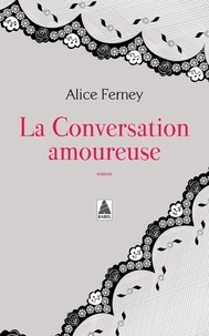 Alice Ferney - La conversation amoureuse.