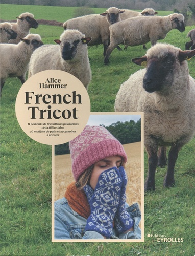 French tricot. 11 portraits de travailleurs passionnés de la filière laine, 10 modèles de pulls et accesoires à tricoter