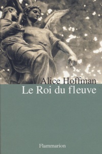 Alice Hoffman - Le Roi du fleuve.