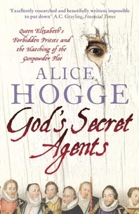 Alice Hogge - God’s Secret Agents - Queen Elizabeth's Forbidden Priests and the Hatching of the Gunpowder Plot.