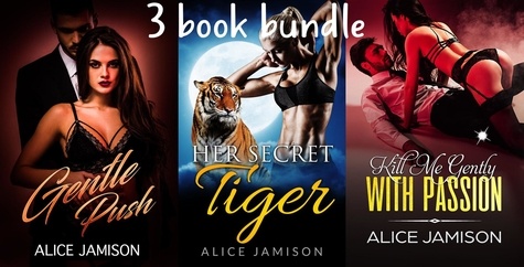  Alice Jamison - Gentle Push, Her Secret Tiger, Kill Me Gently With Passion 3 Book Bundle.