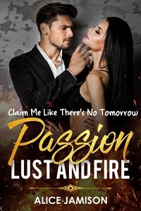  Alice Jamison - Passion Lust And Fire Claim Me Like There’s No Tomorrow Book 1 - Passion Lust And Fire, #1.