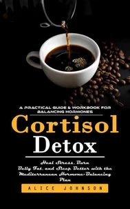 Cortisol Detox: A Practical Guide & Workbook for Balancing Hormones (Heal Stress, Burn Belly Fat, and Sleep Better with the Mediterranean Hormone-Balancing Plan)