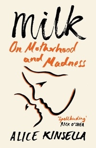 Alice Kinsella - Milk - On Motherhood and Madness.