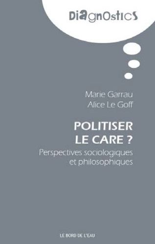 Alice Le Goff et Marie Garrau - Politiser le care ? - Perspectives sociologiques et philosophiques.