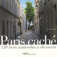 Alice Lepic - Paris caché - 120 lieux inattendus à découvrir.