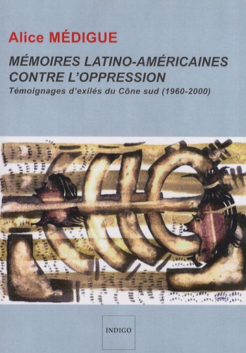 Alice Médigue - Mémoires latino-américaines contre l'oppression - Témoignages d'exilés du Cône sud (1960-2000).