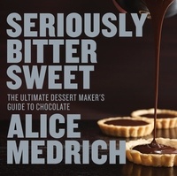 Alice Medrich et Deborah Jones - Seriously Bitter Sweet - The Ultimate Dessert Maker's Guide to Chocolate.