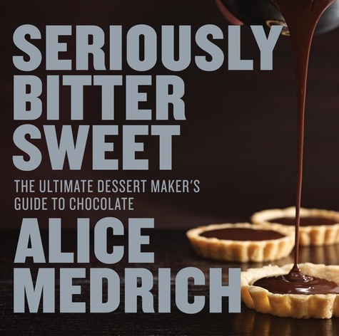 Seriously Bitter Sweet. The Ultimate Dessert Maker's Guide to Chocolate