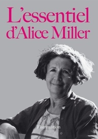 Alice Miller - L'essentiel d'Alice Miller.