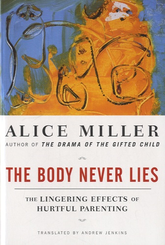 Alice Miller - The Body Never Lies - The Lingering Effects of Hurtful Parenting.