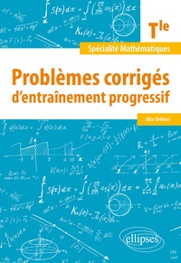 Alice Ordines - Problèmes corrigés d'entraînement progressif - Spécialité Mathématiques Tle.