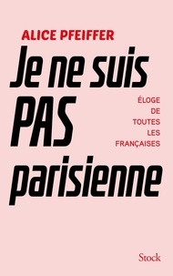 Alice Pfeiffer - Je ne suis pas Parisienne - Eloge de toutes les Françaises.