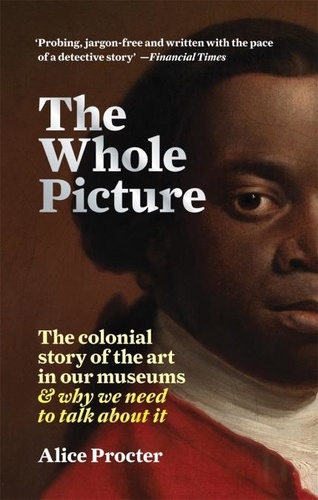 Alice Procter - The Whole Picture The Colonial Story of the Art in our Museums.