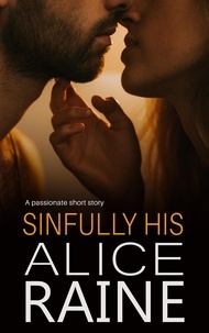 Alice Raine - Sinfully His - A sexy, scandalous read, brimming with inundated passion (Sinful Treats short story).