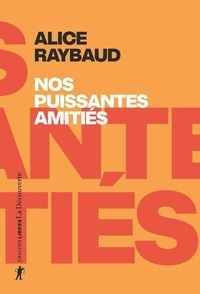 Alice Raybaud - Nos puissantes amitiés - Des liens politiques, des lieux de résistance.