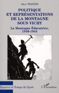 Alice Travers - Politique Et Representations De La Montagne Sous Vichy. La Montagne Educatrice, 1940-1944.