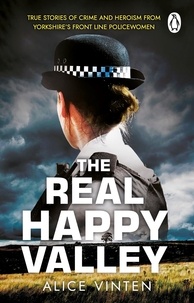 Alice Vinten - The Real Happy Valley - True stories of crime and heroism from Yorkshire’s front line policewomen.