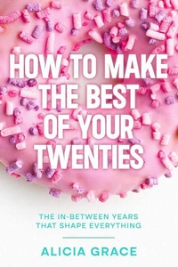 How to Make the Best of your Twenties: The In-Between Years that Shape Everything