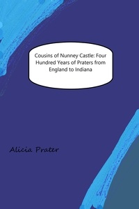  Alicia M Prater - Cousins of Nunney Castle: Four Hundred Years of Praters from England to Indiana.