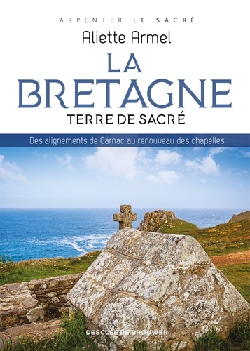 La Bretagne, terre de sacré. Des alignements de Carnac au renouveau des chapelles