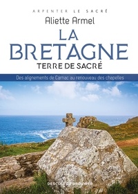 Aliette Armel - La Bretagne, terre de sacré - Des alignements de Carnac au renouveau des chapelles.