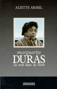 Aliette Armel - Marguerite Duras - Les trois lieux de l'écrit.