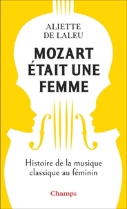 Aliette de Laleu - Mozart était une femme - Histoire de la musique classique au féminin.