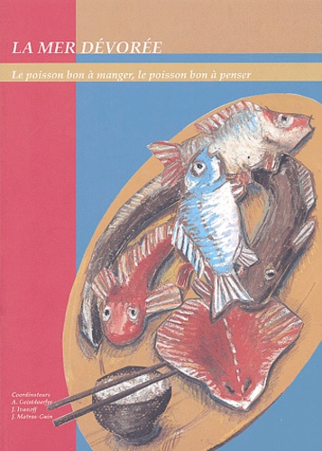 Aliette Geistdoerfer et Jacques Ivanoff - La mer dévorée - Le poisson bon à manger, le poisson bon à penser.