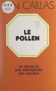 Alin Caillas et Rémy Chauvin - Le pollen - Sa récolte, ses propriétés et ses usages.